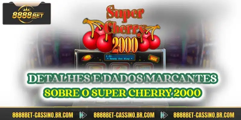 Detalhes e dados marcantes sobre o Super Cherry 2000