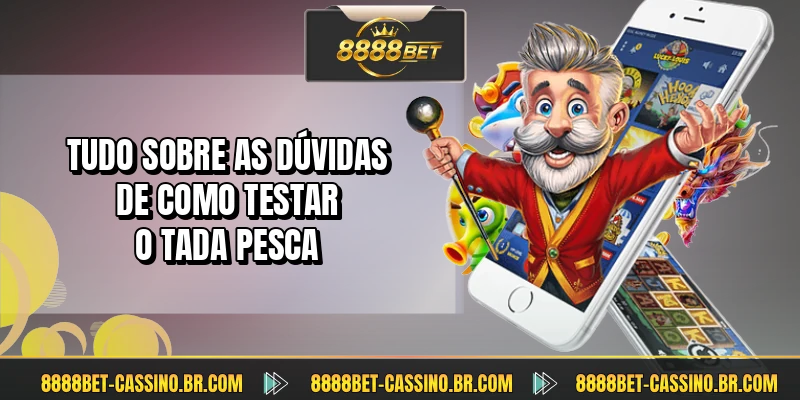Tudo sobre as dúvidas de como testar o Tada Pesca